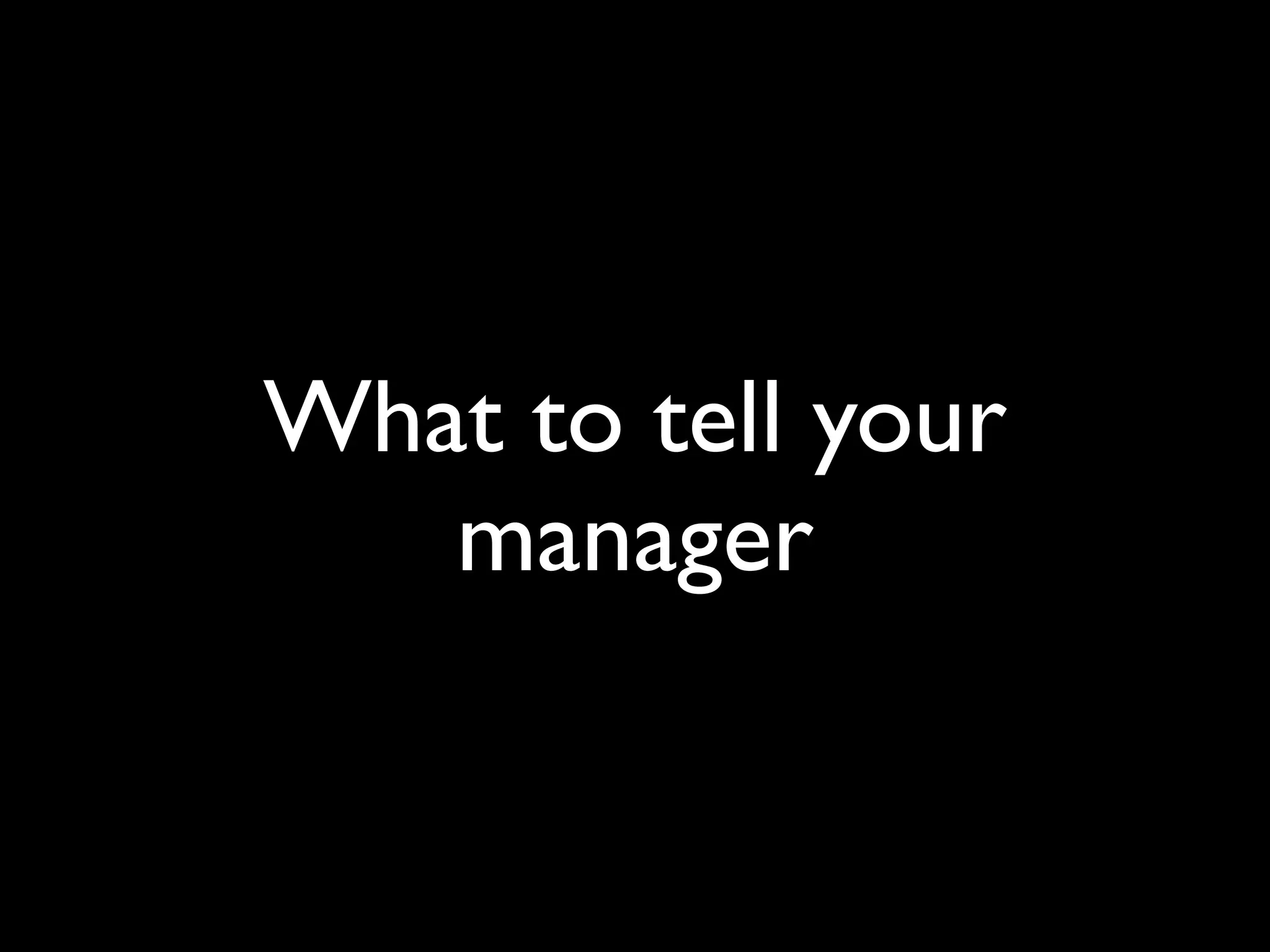 What to tell your
   manager
 
