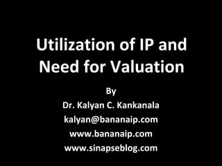 Utilization of IP and
Need for Valuation
By
Dr. Kalyan C. Kankanala
kalyan@bananaip.com
www.bananaip.com
www.sinapseblog.com
 