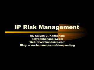 IP Risk Management 
Dr. Kalyan C. Kankanala 
kalyan@bananaip.com 
Web: www.bananaip.com 
Blog: www.bananaip.com/sinapse-blog 
 