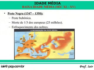 Peste Negra (1347 – 1350): Peste bubônica. Morte de 1/3 dos europeus (25 milhões). Enfraquecimento dos nobres. 