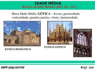 Baixa Idade Média:  GÓTICA  – leveza, graciosidade, verticalidade, grandes janelas, vitrais, luminosidade. ESTILO ROMÂNICO ESTILO GÓTICO 