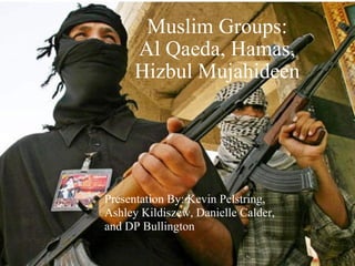 Muslim Groups: Al Qaeda, Hamas, Hizbul Mujahideen Presentation By: Kevin Pelstring, Ashley Kildiszew, Danielle Calder, and DP Bullington 