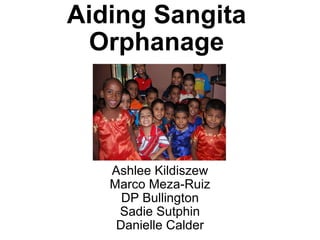 Aiding Sangita Orphanage Ashlee Kildiszew Marco Meza-Ruiz DP Bullington Sadie Sutphin Danielle Calder 
