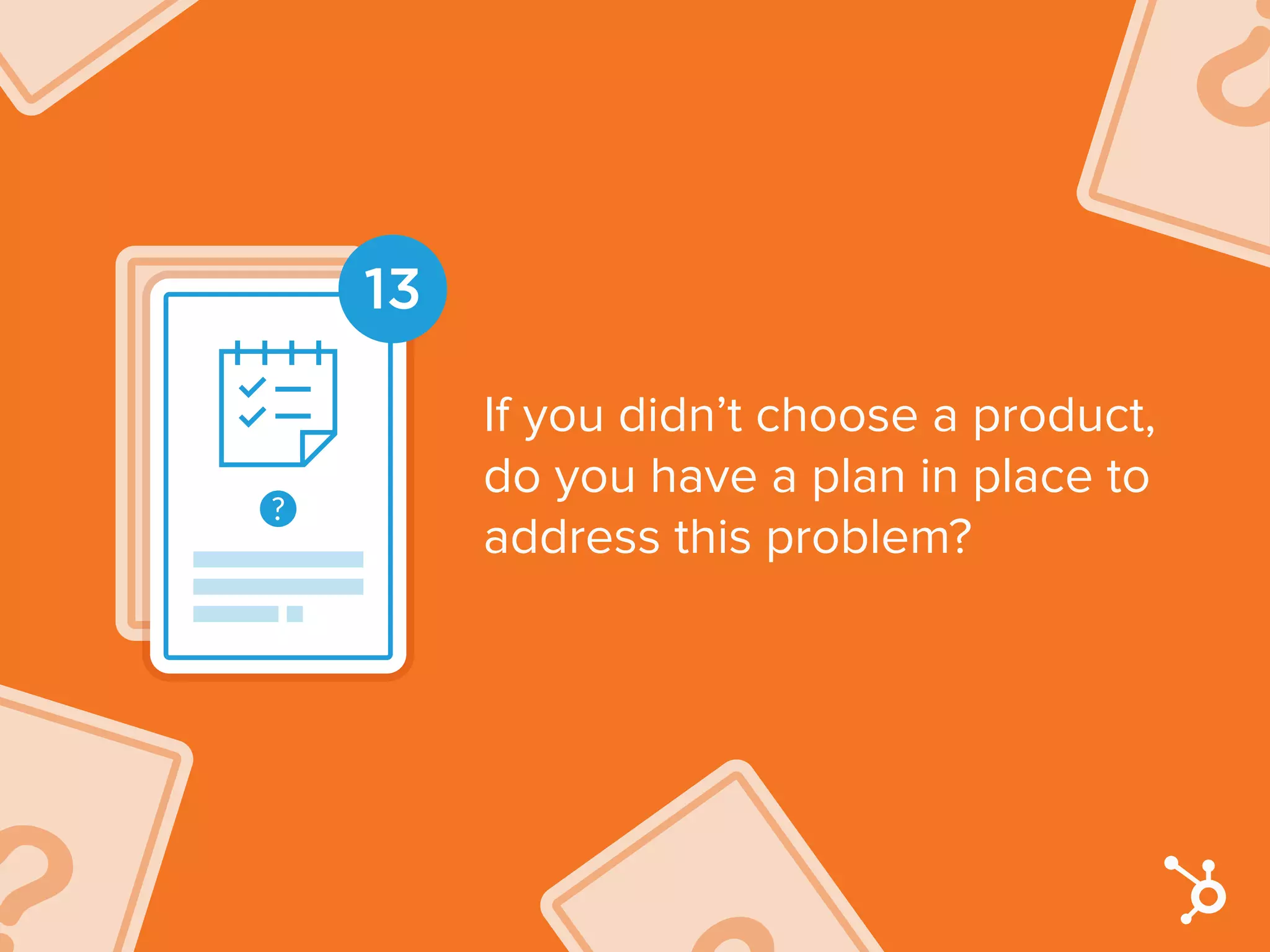 13
If you didn’t choose a product,
do you have a plan in place to
address this problem?
 