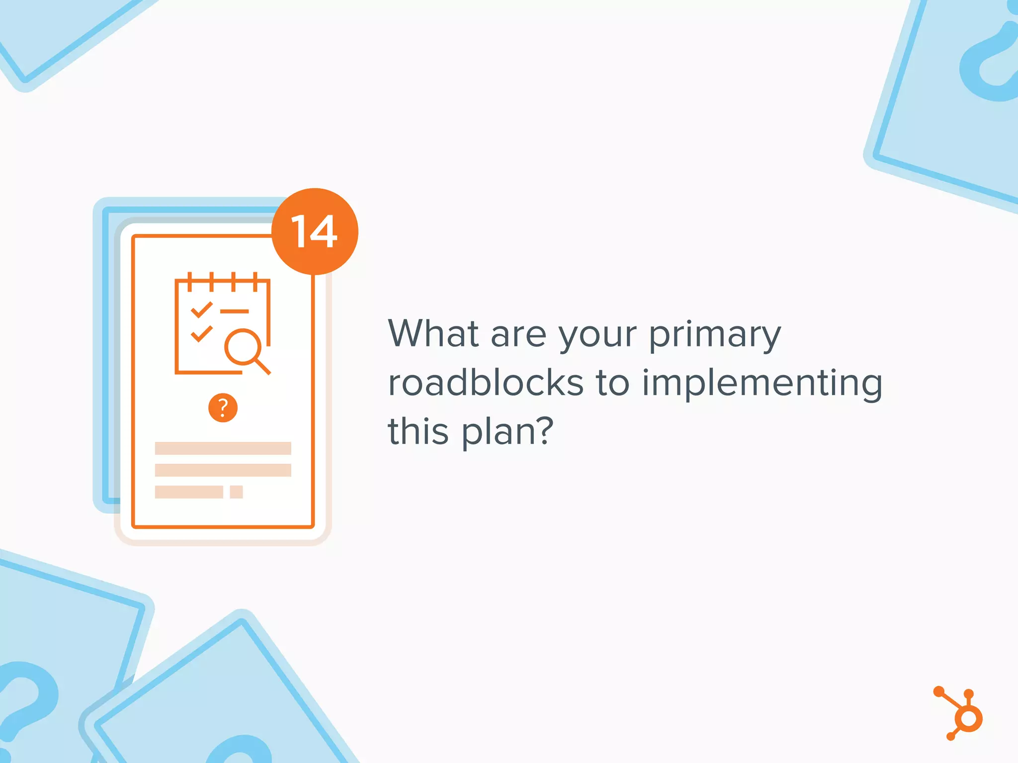 14
What are your primary
roadblocks to implementing
this plan?
 