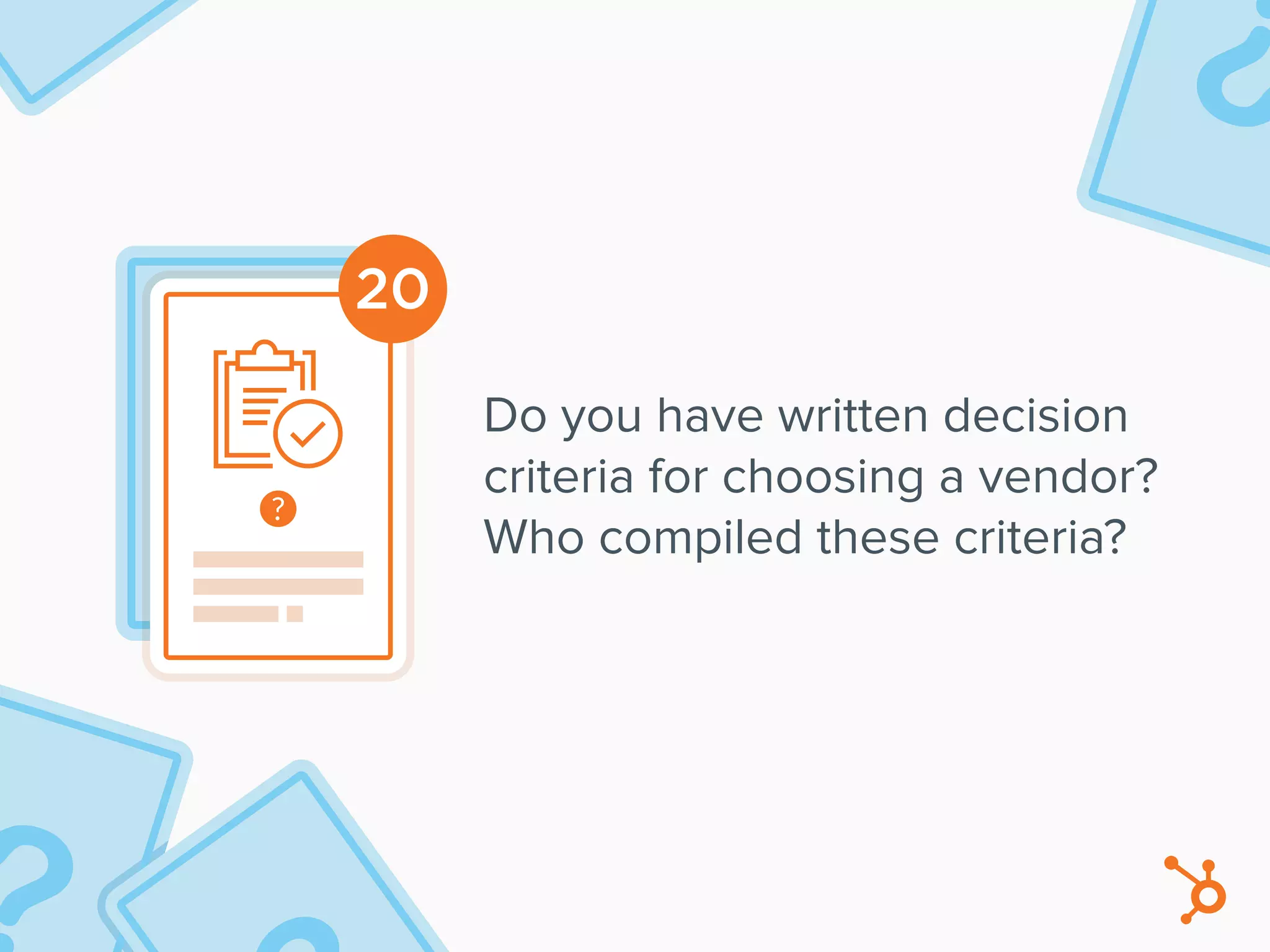 20
Do you have written decision
criteria for choosing a vendor?
Who compiled these criteria?
 