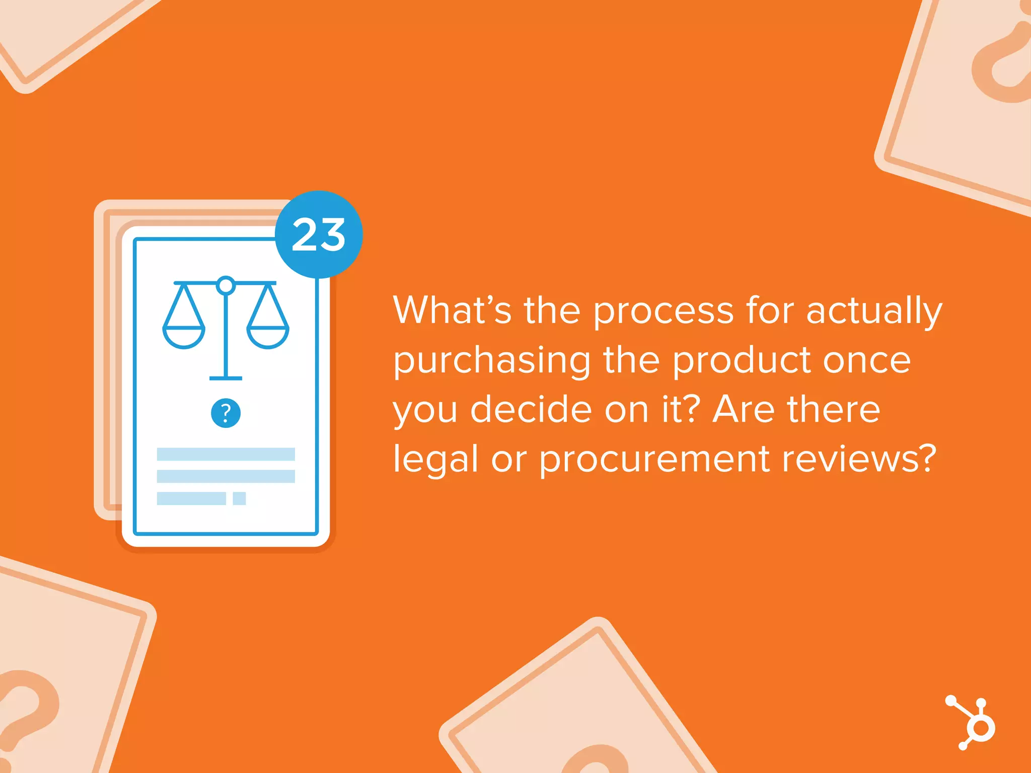 23
What’s the process for actually
purchasing the product once
you decide on it? Are there
legal or procurement reviews?
 
