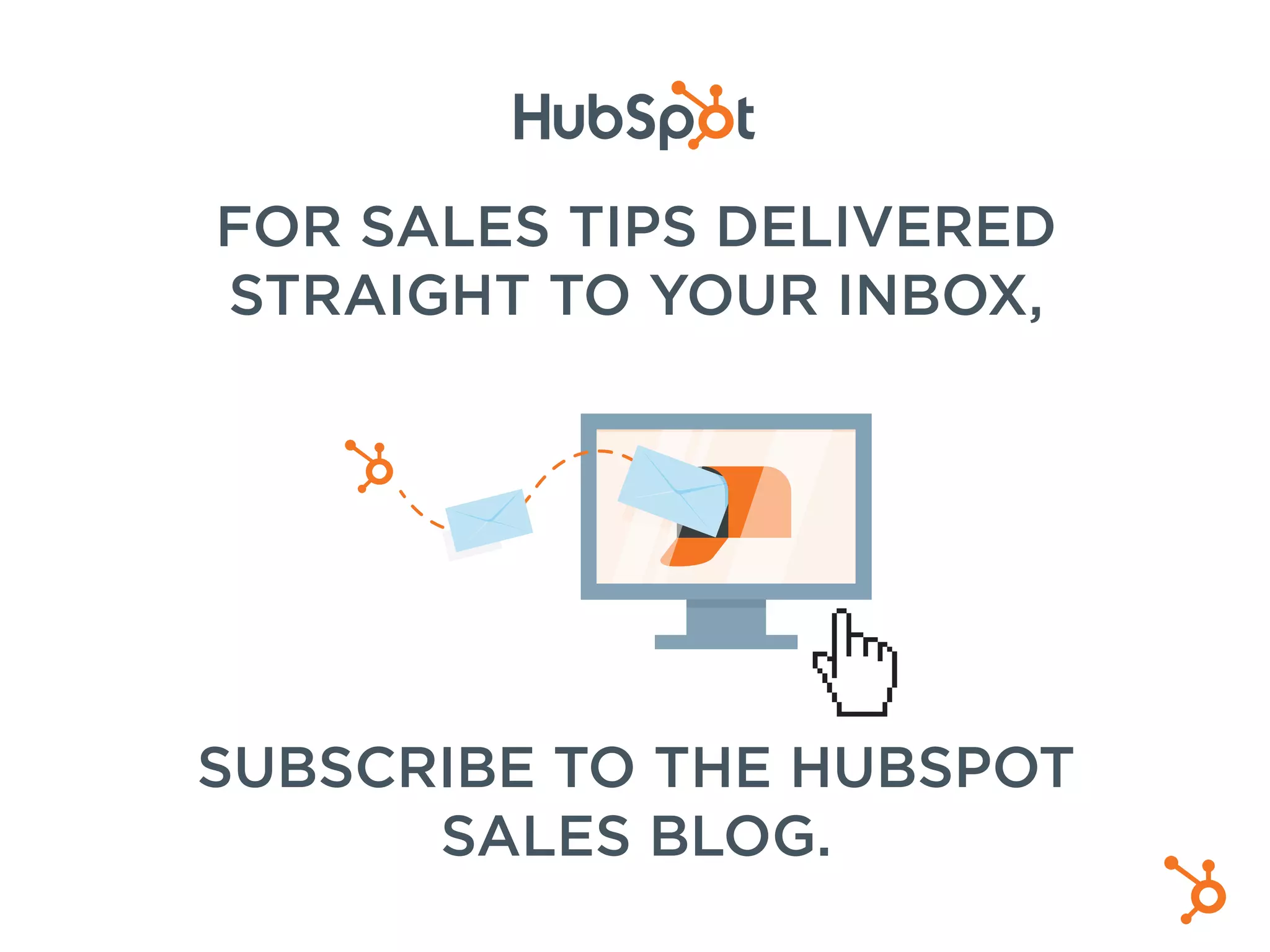 FOR SALES TIPS DELIVERED
STRAIGHT TO YOUR INBOX,
SUBSCRIBE TO THE HUBSPOT
SALES BLOG.
 