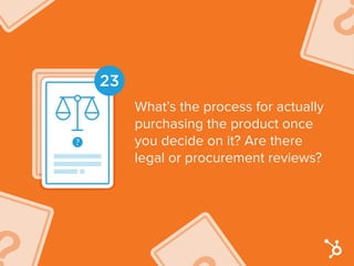 23
What’s the process for actually
purchasing the product once
you decide on it? Are there
legal or procurement reviews?
 