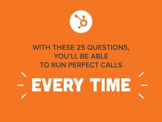WITH THESE 25 QUESTIONS,
YOU’LL BE ABLE
TO RUN PERFECT CALLS
EVERY TIME
 