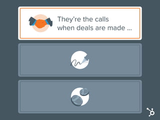 They’re the calls
when deals are made …
contracts get signed …
 