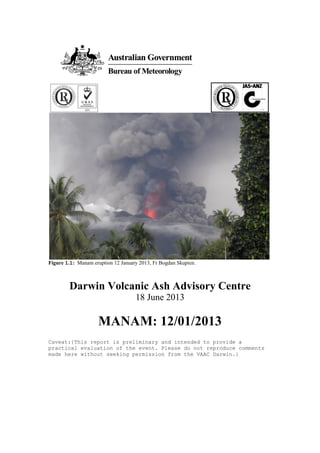 Figure 1.1: Manam eruption 12 January 2013, Fr Bogdan Skupien.
Darwin Volcanic Ash Advisory Centre
18 June 2013
MANAM: 12/01/2013
Caveat:{This report is preliminary and intended to provide a
practical evaluation of the event. Please do not reproduce comments
made here without seeking permission from the VAAC Darwin.}
 