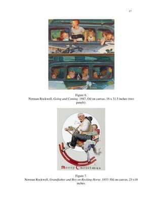 17
Figure 6.
Norman Rockwell, Going and Coming. 1947, Oil on canvas, 16 x 31.5 inches (two
panels).
Figure 7.
Norman Rockwell, Grandfather and Boy on Rocking Horse, 1933. Oil on canvas, 23 x18
inches.
 