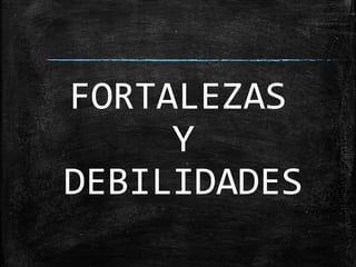 FORTALEZAS
Y
DEBILIDADES
 