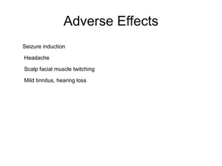 Adverse Effects
Seizure induction
Headache
Scalp facial muscle twitching
Mild tinnitus, hearing loss
 