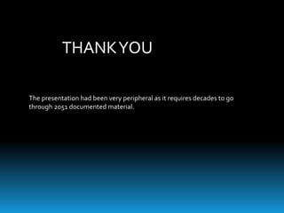THANKYOU
The presentation had been very peripheral as it requires decades to go
through 2051 documented material.
 