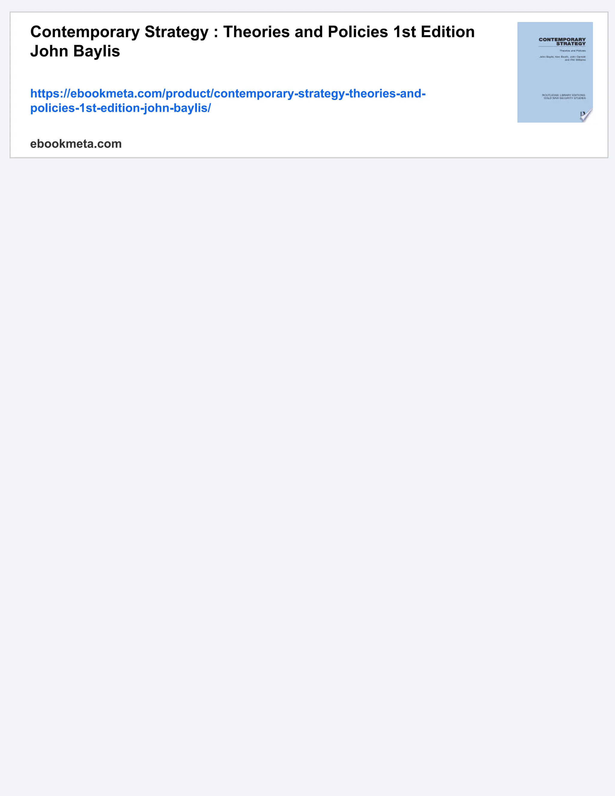 Contemporary Strategy : Theories and Policies 1st Edition
John Baylis
https://ebookmeta.com/product/contemporary-strategy-theories-and-
policies-1st-edition-john-baylis/
ebookmeta.com
 