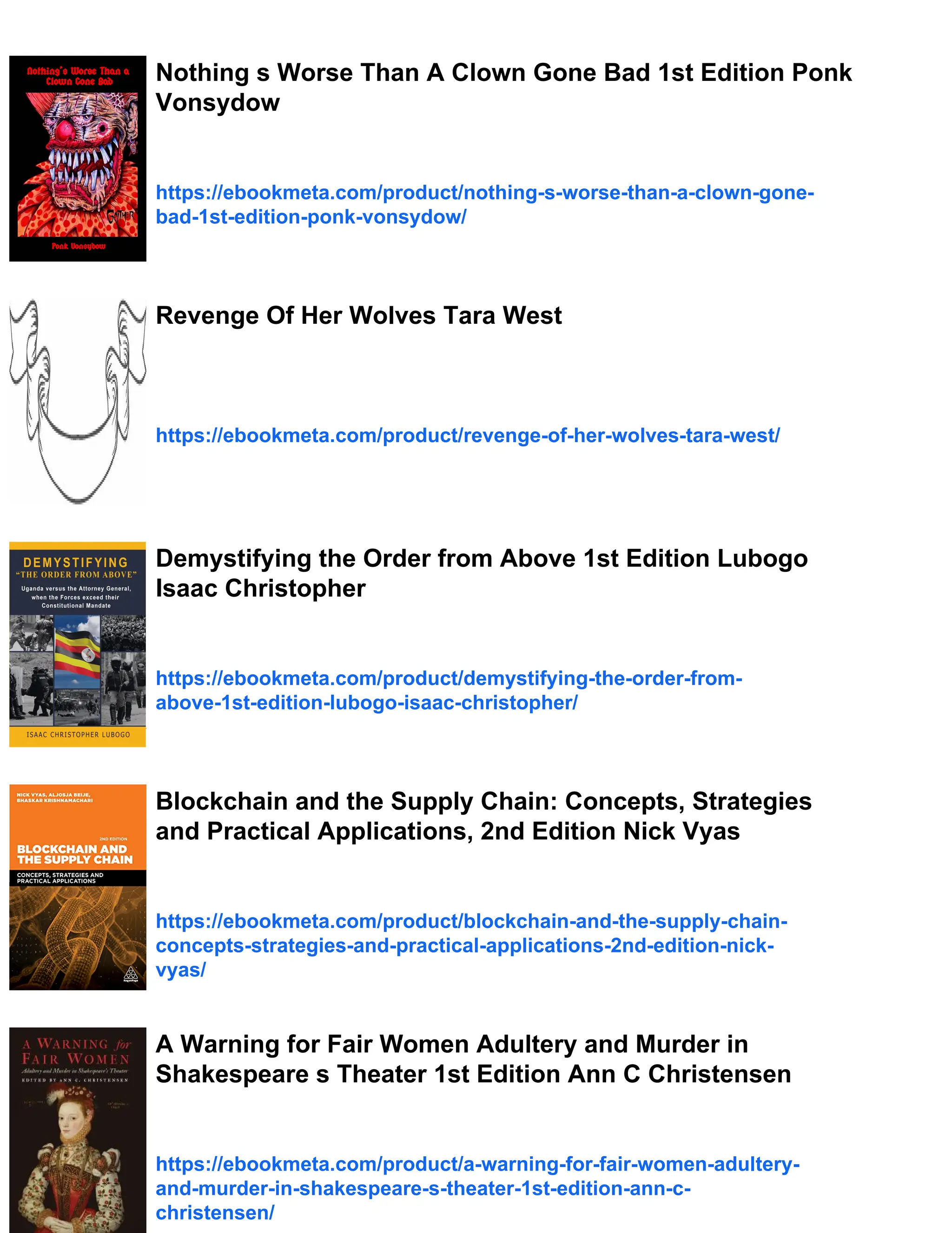 Nothing s Worse Than A Clown Gone Bad 1st Edition Ponk
Vonsydow
https://ebookmeta.com/product/nothing-s-worse-than-a-clown-gone-
bad-1st-edition-ponk-vonsydow/
Revenge Of Her Wolves Tara West
https://ebookmeta.com/product/revenge-of-her-wolves-tara-west/
Demystifying the Order from Above 1st Edition Lubogo
Isaac Christopher
https://ebookmeta.com/product/demystifying-the-order-from-
above-1st-edition-lubogo-isaac-christopher/
Blockchain and the Supply Chain: Concepts, Strategies
and Practical Applications, 2nd Edition Nick Vyas
https://ebookmeta.com/product/blockchain-and-the-supply-chain-
concepts-strategies-and-practical-applications-2nd-edition-nick-
vyas/
A Warning for Fair Women Adultery and Murder in
Shakespeare s Theater 1st Edition Ann C Christensen
https://ebookmeta.com/product/a-warning-for-fair-women-adultery-
and-murder-in-shakespeare-s-theater-1st-edition-ann-c-
christensen/
 