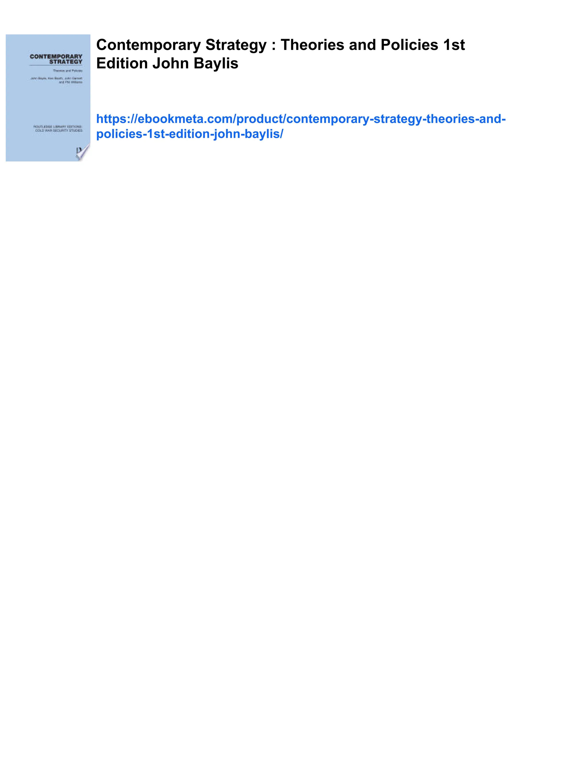 Contemporary Strategy : Theories and Policies 1st
Edition John Baylis
https://ebookmeta.com/product/contemporary-strategy-theories-and-
policies-1st-edition-john-baylis/
 