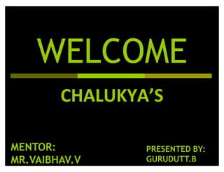 WELCOME
CHALUKYA͛S
MENTOR:
MR.VAIBHAV.V
PRESENTED BY:
GURUDUTT.B
 