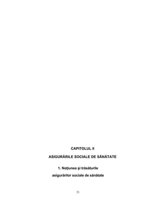 CAPITOLUL II
ASIGURĂRILE SOCIALE DE SĂNĂTATE
1. Noţiunea şi trăsăturile
asigurărilor sociale de sănătate
21
 