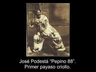 José Podestá “Pepino 88”.
  Primer payaso criollo.
 