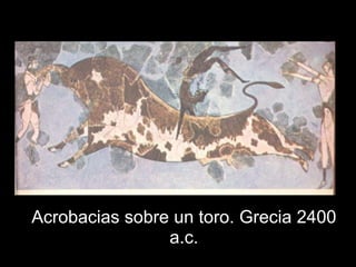 Acrobacias sobre un toro. Grecia 2400
                a.c.
 