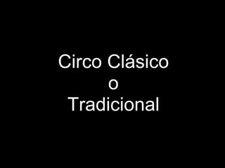 Circo Clásico
      o
 Tradicional
 