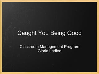 Caught You Being Good Classroom Management Program Gloria Ladlee 