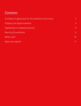 A window of opportunity for the workforce of the future 3
Preparing the digital workforce 4
Capitalizing on employee positivity 8
Rewiring the workforce 9
Where next? 10
About the research 11
Contents
 