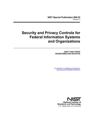 NIST Special Publication 800-53
Revision 4
Security and Privacy Controls for
Federal Information Systems
and Organizations
JOINT TASK FORCE
TRANSFORMATION INITIATIVE
This publication is available free of charge from:
http://dx.doi.org/10.6028/NIST.SP.800-53r4
 