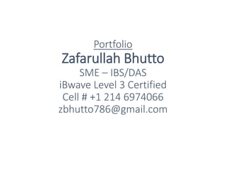 Portfolio
Zafarullah Bhutto
SME – IBS/DAS
iBwave Level 3 Certified
Cell # +1 214 6974066
zbhutto786@gmail.com
 