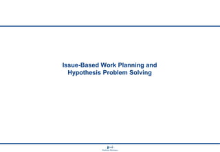 Issue-Based Work Planning and
Hypothesis Problem Solving

 