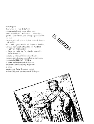 o el ahogado
densuado el pleti de la El j/
a. altet'3r ..sservanCo lis que lit de
como riw a nit:oa l, turra :ito i a :ired.ider ^
que no tiene estad. a, que no logra pai c !se sohrc
tilt_^ pies
erecta. D°i ro t`nri7ot;te `"t ra;:ti, o ccvr,) tic pri etf_i
de a=dii,
de! Ft j'',O(; qje consume ea fatu o e de artiticio ,
selva de enredadera abrasando los Pi CHOS
FRUTOS PODRIDOS
el fuego, su collar sin in y la alta mar sel via
nia..:re
r astreras y errantes temo a(es de! azar
pantano, enredadera o sirena bestia emboscada
ca_t:sasran la 11ERIDA NEGRA,
el ESPEJO insoportable de la selva,
inminent e copio acecho y requiebro
la selva
vide teteun deseo de furia, de manía
inabarcable para los sentidos de la lengua.
 