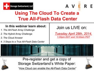Using The Cloud To Create a
True All-Flash Data Center
1. The All-Flash Array Challenge
2. The Hybrid Array Challenge
3. The Cloud Answer
4. 3 Steps to a True All-Flash Data Center
Tuesday April 28th, 2014,
1:00pm EDT and 10:00am PDT
In this webinar learn about:
Pre-register and get a copy of
Storage Switzerland’s White Paper:
“How Cloud can enable the All-Flash Data Center”
Join us LIVE on:
 