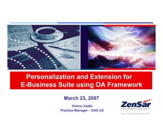 Personalization and Extension for
      E-Business Suite using OA Framework
                              March 23, 2007
                                    Vishnu Vadla
                             Practice Manager – EAS US
© Zensar Technologies 2007               Southern California Regional OAUG
 
