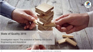 © 2016 WIPRO LTD | WWW.WIPRO.COM | CONFIDENTIAL1
State of Quality 2016
Investigation report: The evolution of Testing into Quality
Engineering and Assurance
 