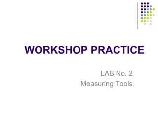 WORKSHOP PRACTICE
LAB No. 2
Measuring Tools
 