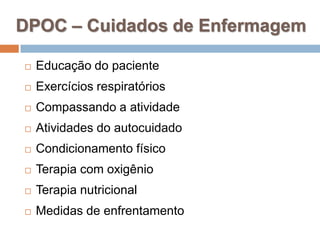 DPOC – Cuidados de Enfermagem
 Educação do paciente
 Exercícios respiratórios
 Compassando a atividade
 Atividades do autocuidado
 Condicionamento físico
 Terapia com oxigênio
 Terapia nutricional
 Medidas de enfrentamento
 