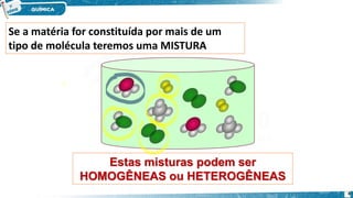 Se a matéria for constituída por mais de um
tipo de molécula teremos uma MISTURA
Estas misturas podem ser
HOMOGÊNEAS ou HE...