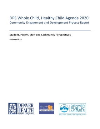 DPS Whole Child, Healthy Child Agenda 2020:
Community Engagement and Development Process Report
Student, Parent, Staff and Community Perspectives
October 2015
 