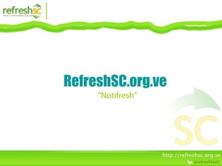 RefreshSC.org.ve
“Notifresh”
 