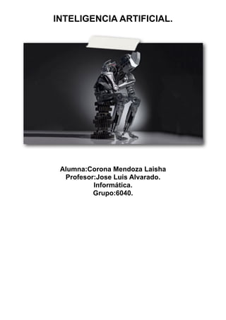 Alumna:Corona Mendoza Laisha
Profesor:Jose Luis Alvarado.
Informática.
Grupo:6040.
INTELIGENCIA ARTIFICIAL.
 