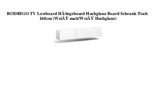 RODRIGO TV Lowboard HÃ¤ngeboard Hochglanz Board Schrank Tisch
160cm (WeiÃŸ matt/WeiÃŸ Hochglanz)
 