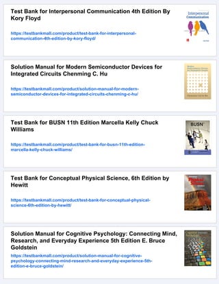 Test Bank for Interpersonal Communication 4th Edition By
Kory Floyd
https://testbankmall.com/product/test-bank-for-interpersonal-
communication-4th-edition-by-kory-floyd/
Solution Manual for Modern Semiconductor Devices for
Integrated Circuits Chenming C. Hu
https://testbankmall.com/product/solution-manual-for-modern-
semiconductor-devices-for-integrated-circuits-chenming-c-hu/
Test Bank for BUSN 11th Edition Marcella Kelly Chuck
Williams
https://testbankmall.com/product/test-bank-for-busn-11th-edition-
marcella-kelly-chuck-williams/
Test Bank for Conceptual Physical Science, 6th Edition by
Hewitt
https://testbankmall.com/product/test-bank-for-conceptual-physical-
science-6th-edition-by-hewitt/
Solution Manual for Cognitive Psychology: Connecting Mind,
Research, and Everyday Experience 5th Edition E. Bruce
Goldstein
https://testbankmall.com/product/solution-manual-for-cognitive-
psychology-connecting-mind-research-and-everyday-experience-5th-
edition-e-bruce-goldstein/
 