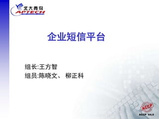 ACCP V4.0
企业短信平台
组长:王方智
组员:陈晓文、 柳正科
 