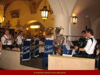 A bandinha alemã tocava sem parar. 