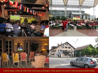 A Euro Copa, como já tinha dito, alvoroçou a Europa e tudo quanto era carro tinha as suas bandeirinhas. 