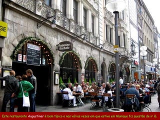 Este restaurante  Augustiner  é bem típico e nas várias vezes em que estive em Munique fiz questão de ir lá.  
