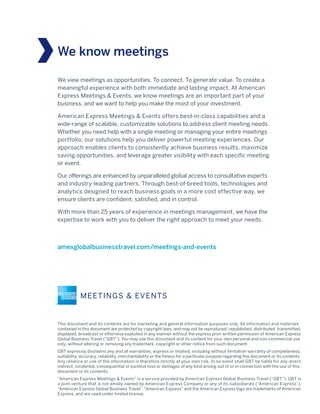 The Physician’s Perspective on Meetings and Events 15
We view meetings as opportunities. To connect. To generate value. To create a
meaningful experience with both immediate and lasting impact. At American
Express Meetings & Events, we know meetings are an important part of your
business, and we want to help you make the most of your investment.
American Express Meetings & Events offers best-in-class capabilities and a
wide-range of scalable, customizable solutions to address client meeting needs.
Whether you need help with a single meeting or managing your entire meetings
portfolio, our solutions help you deliver powerful meeting experiences. Our
approach enables clients to consistently achieve business results, maximize
saving opportunities, and leverage greater visibility with each specific meeting
or event.
Our offerings are enhanced by unparalleled global access to consultative experts
and industry-leading partners. Through best-of-breed tools, technologies and
analytics designed to reach business goals in a more cost effective way, we
ensure clients are confident, satisfied, and in control.
With more than 25 years of experience in meetings management, we have the
expertise to work with you to deliver the right approach to meet your needs.
We know meetings
amexglobalbusinesstravel.com/meetings-and-events
This document and its contents are for marketing and general information purposes only. All information and materials
contained in this document are protected by copyright laws, and may not be reproduced, republished, distributed, transmitted,
displayed, broadcast or otherwise exploited in any manner without the express prior written permission of American Express
Global Business Travel (“GBT”). You may use this document and its content for your own personal and non-commercial use
only, without altering or removing any trademark, copyright or other notice from such document.
GBT expressly disclaims any and all warranties, express or implied, including without limitation warranty of completeness,
suitability, accuracy, reliability, merchantability or the fitness for a particular purpose regarding this document or its contents.
Any reliance or use of the information is therefore strictly at your own risk. In no event shall GBT be liable for any direct,
indirect, incidental, consequential or punitive loss or damages of any kind arising out of or in connection with the use of this
document or its contents.
“American Express Meetings & Events” is a service provided by American Express Global Business Travel (“GBT”). GBT is
a joint venture that is not wholly-owned by American Express Company or any of its subsidiaries (“American Express”).
“American Express Global Business Travel”, “American Express” and the American Express logo are trademarks of American
Express, and are used under limited license.
 